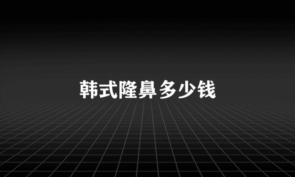 韩式隆鼻多少钱