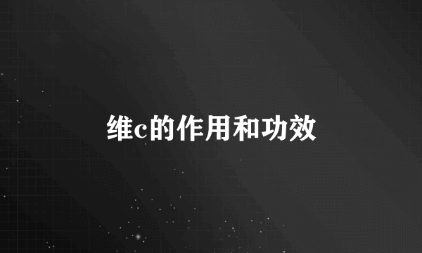 维c的作用和功效