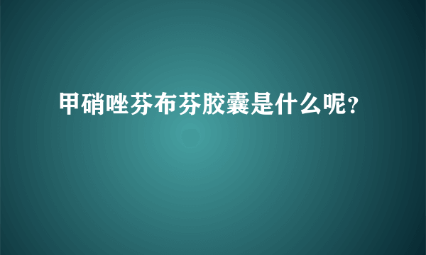 甲硝唑芬布芬胶囊是什么呢？