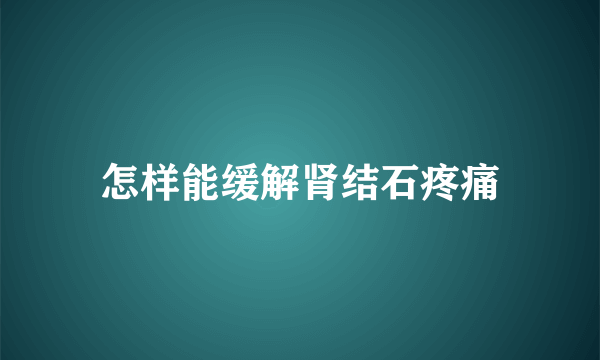 怎样能缓解肾结石疼痛