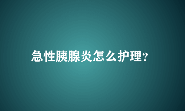急性胰腺炎怎么护理？
