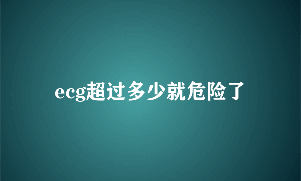 ecg超过多少就危险了