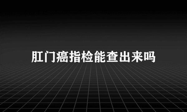 肛门癌指检能查出来吗