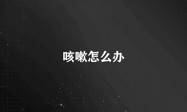 咳嗽怎么办