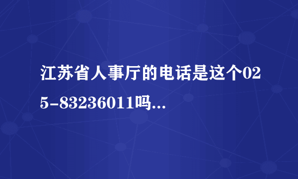 江苏省人事厅的电话是这个025-83236011吗？打通了没有人接的，找其他的号码也找不到，网站上也没有。