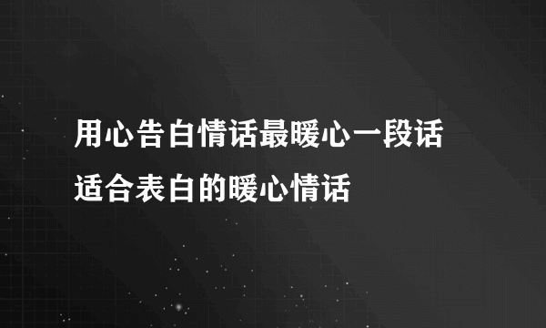 用心告白情话最暖心一段话 适合表白的暖心情话