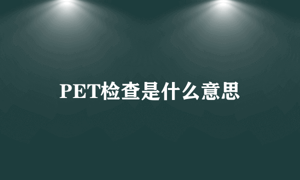 PET检查是什么意思