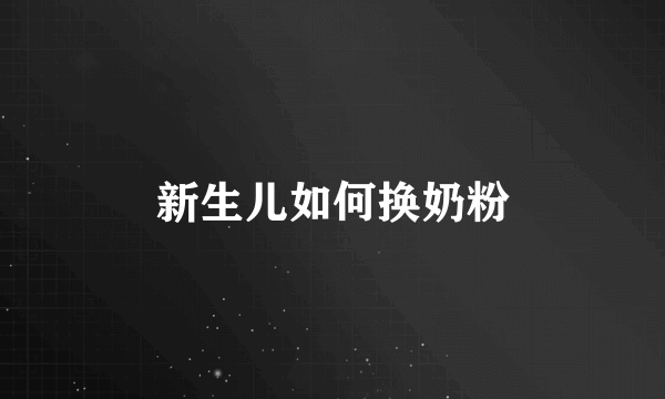 新生儿如何换奶粉