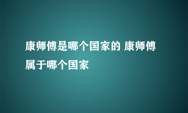 康师傅是哪个国家的 康师傅属于哪个国家