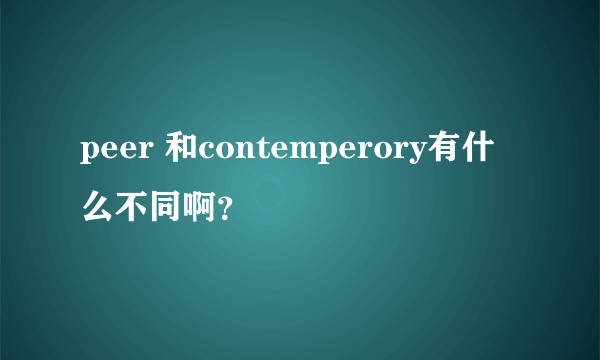 peer 和contemperory有什么不同啊？