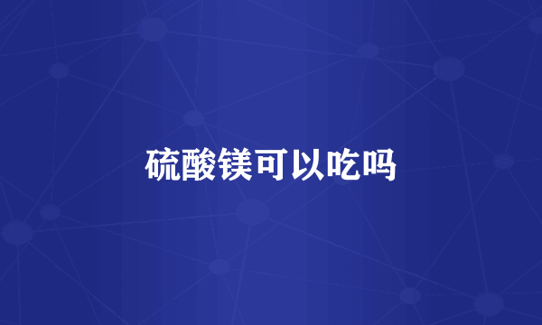 硫酸镁可以吃吗