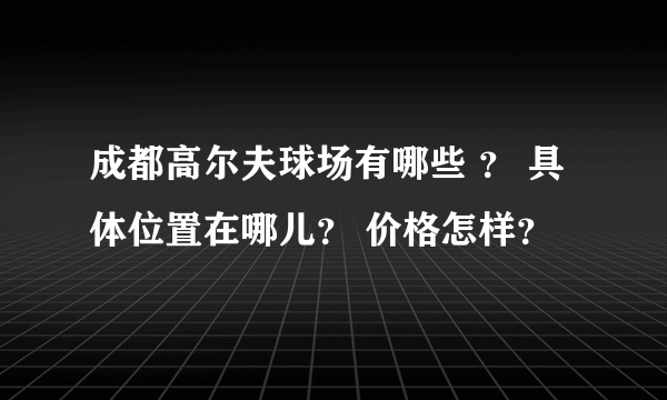 成都高尔夫球场有哪些 ？ 具体位置在哪儿？ 价格怎样？