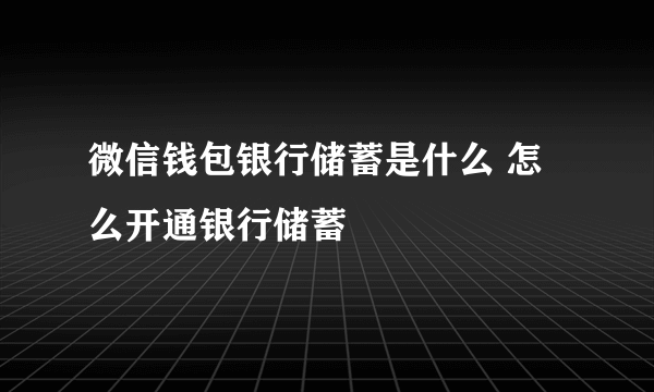 微信钱包银行储蓄是什么 怎么开通银行储蓄
