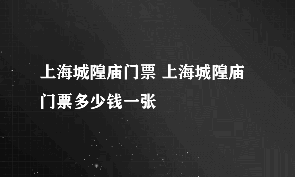上海城隍庙门票 上海城隍庙门票多少钱一张