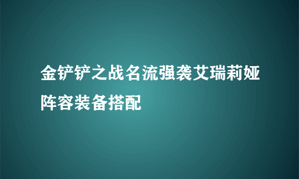 金铲铲之战名流强袭艾瑞莉娅阵容装备搭配