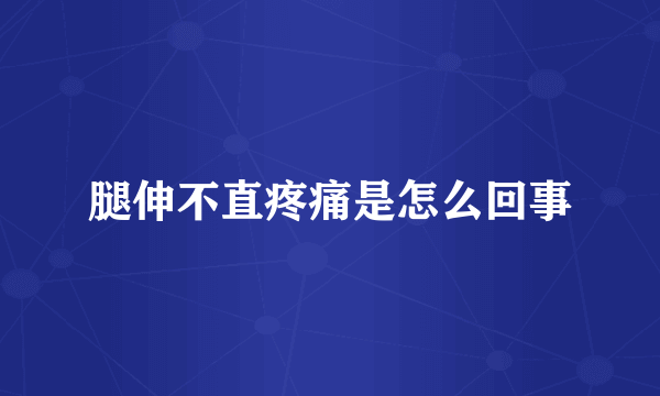 腿伸不直疼痛是怎么回事