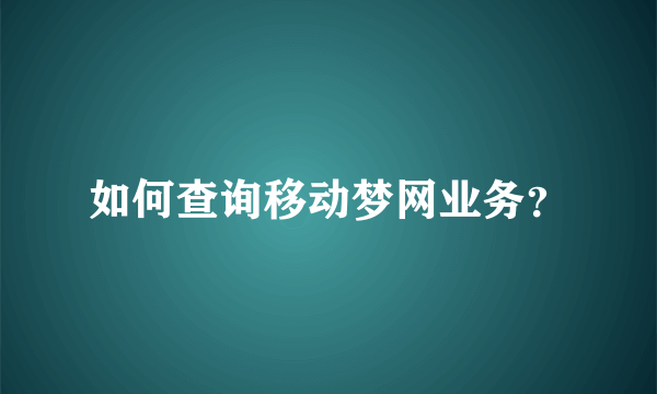 如何查询移动梦网业务？