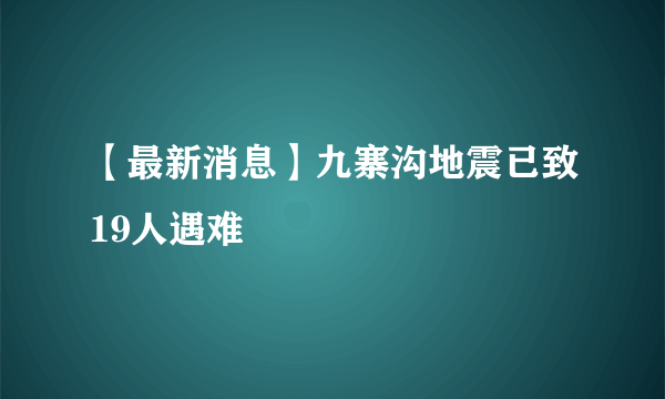 【最新消息】九寨沟地震已致19人遇难