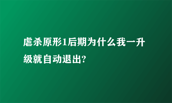 虐杀原形1后期为什么我一升级就自动退出?