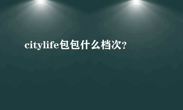 citylife包包什么档次？