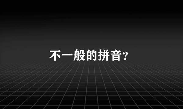 不一般的拼音？