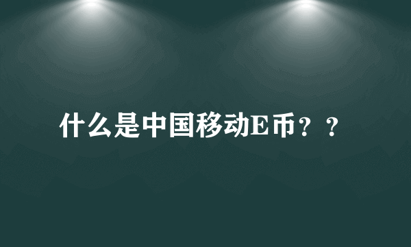 什么是中国移动E币？？