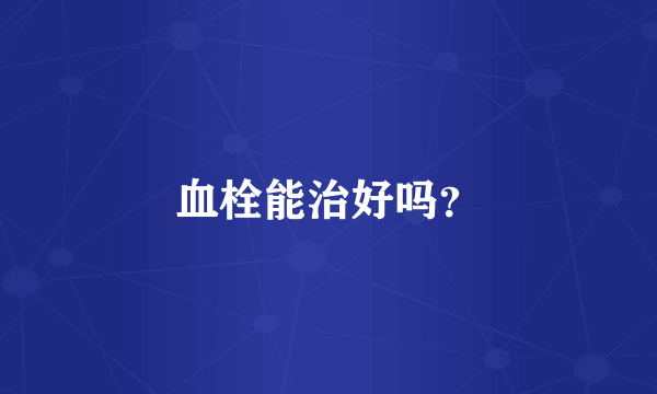 血栓能治好吗？