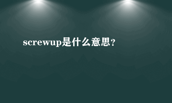 screwup是什么意思？