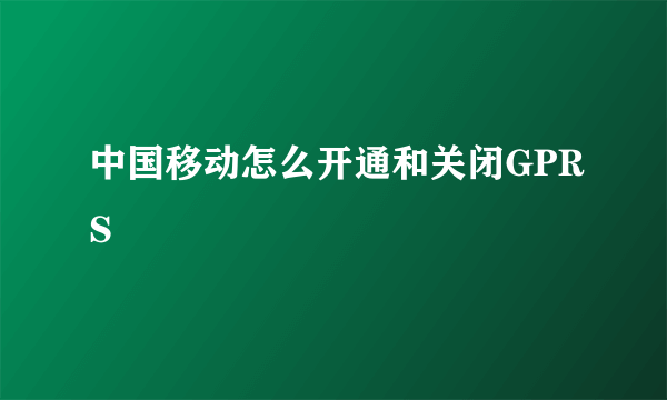 中国移动怎么开通和关闭GPRS