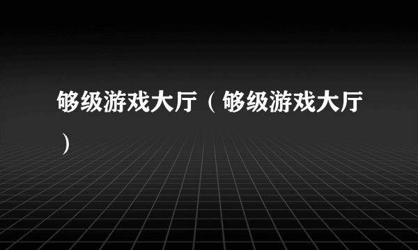 够级游戏大厅（够级游戏大厅）