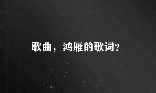 歌曲，鸿雁的歌词？