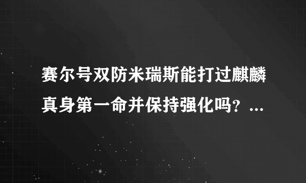 赛尔号双防米瑞斯能打过麒麟真身第一命并保持强化吗？谁帮我试下？