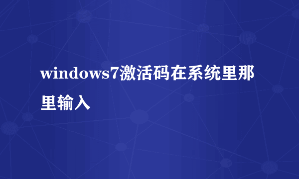 windows7激活码在系统里那里输入