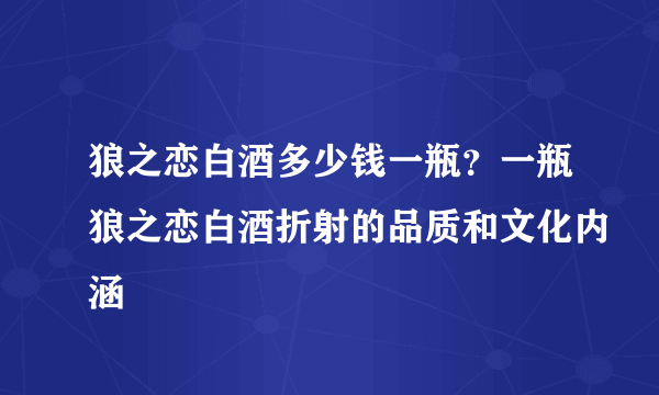 狼之恋白酒多少钱一瓶？一瓶狼之恋白酒折射的品质和文化内涵