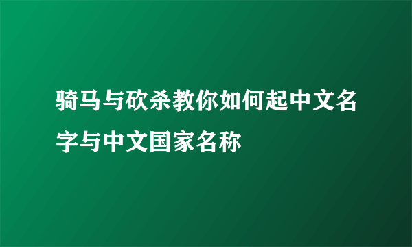骑马与砍杀教你如何起中文名字与中文国家名称