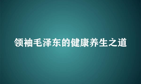 领袖毛泽东的健康养生之道