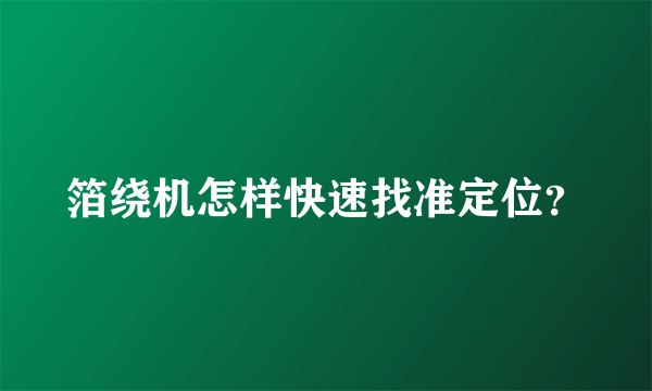 箔绕机怎样快速找准定位？