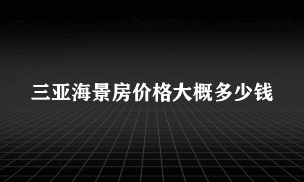 三亚海景房价格大概多少钱