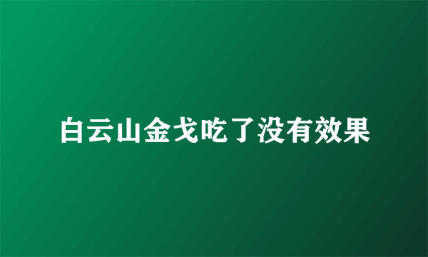 白云山金戈吃了没有效果