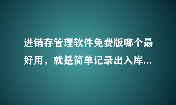 进销存管理软件免费版哪个最好用，就是简单记录出入库管理软件