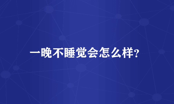 一晚不睡觉会怎么样？