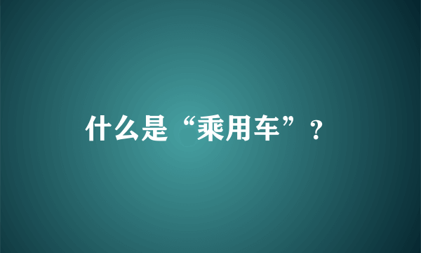 什么是“乘用车”？