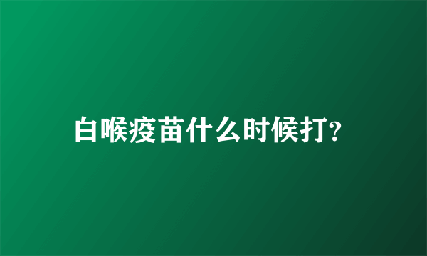 白喉疫苗什么时候打？