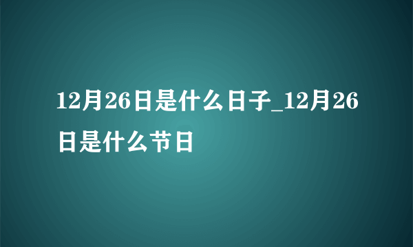 12月26日是什么日子_12月26日是什么节日