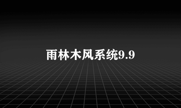 雨林木风系统9.9