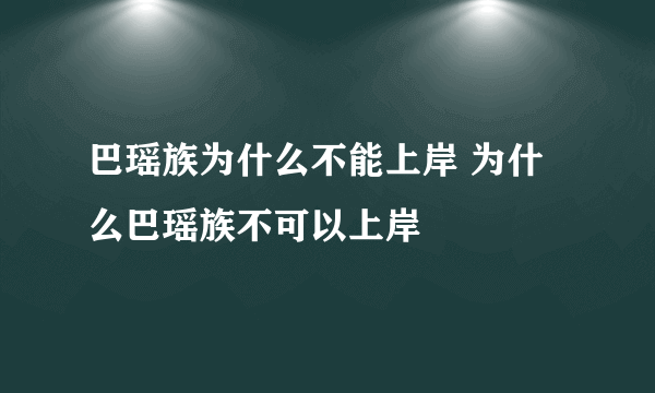 巴瑶族为什么不能上岸 为什么巴瑶族不可以上岸