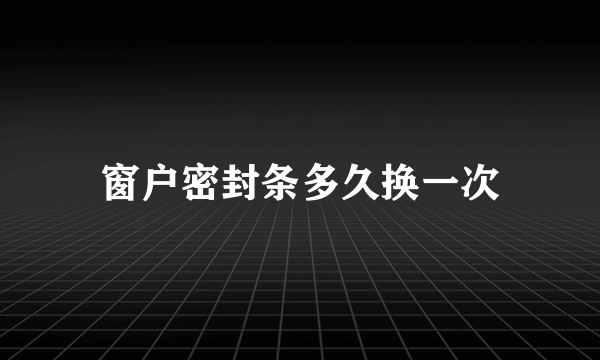 窗户密封条多久换一次