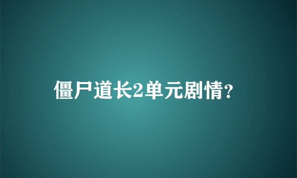 僵尸道长2单元剧情？