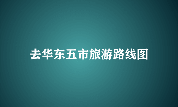 去华东五市旅游路线图