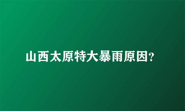 山西太原特大暴雨原因？